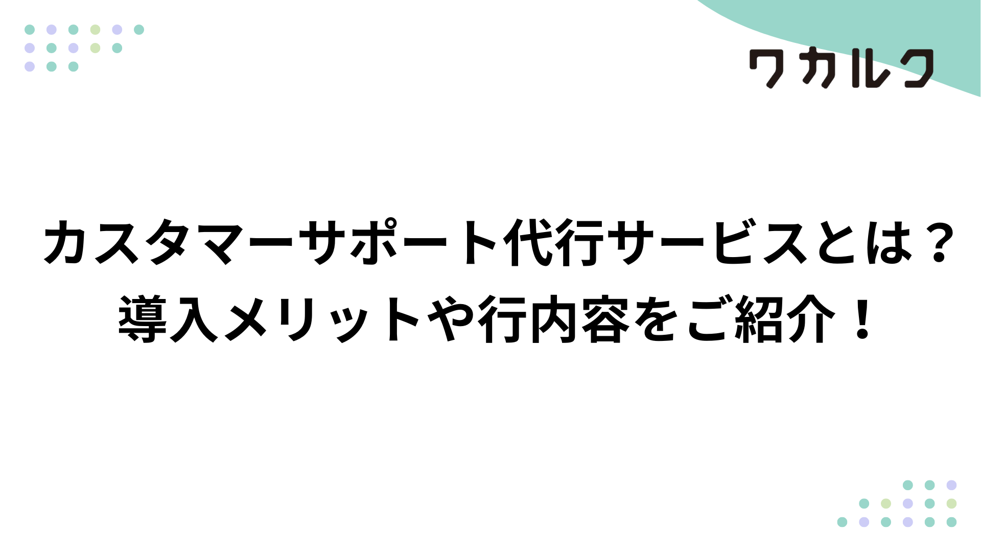 カスタマーサポート代行サービスとは？導入メリットや行内容をご紹介！ - 株式会社ワカルク