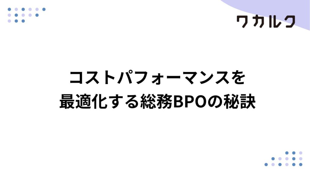 コストパフォーマンスを最適化する総務BPOの秘訣