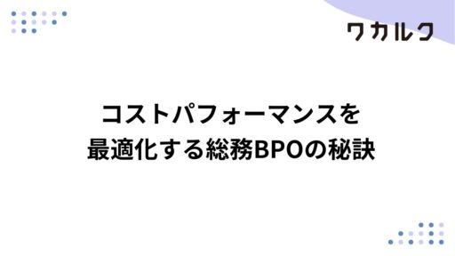 コストパフォーマンスを最適化する総務BPOの秘訣