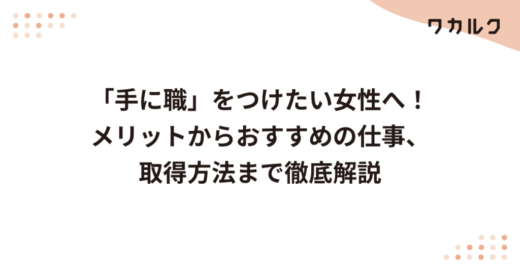 「手に職」をつけたい女性へ！メリットからおすすめの仕事、取得方法まで徹底解説