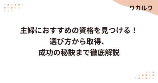 主婦におすすめの資格を見つける！選び方から取得、成功の秘訣まで徹底解説