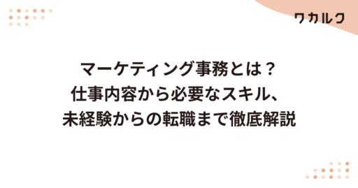 マーケティング事務とは？仕事内容から必要なスキル、未経験からの転職まで徹底解説