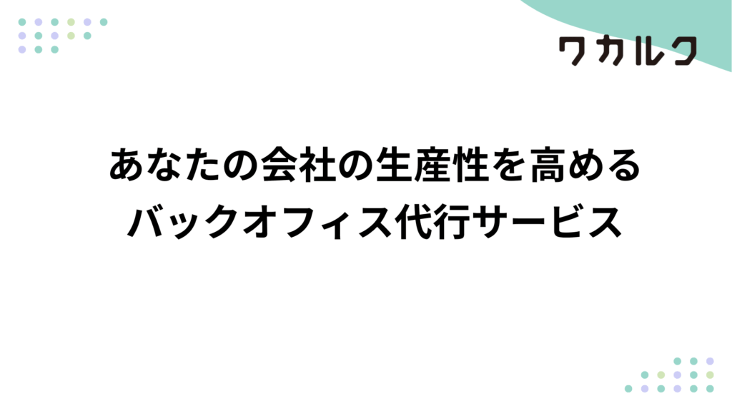 あなたの会社の生産性を高めるバックオフィス代行サービス