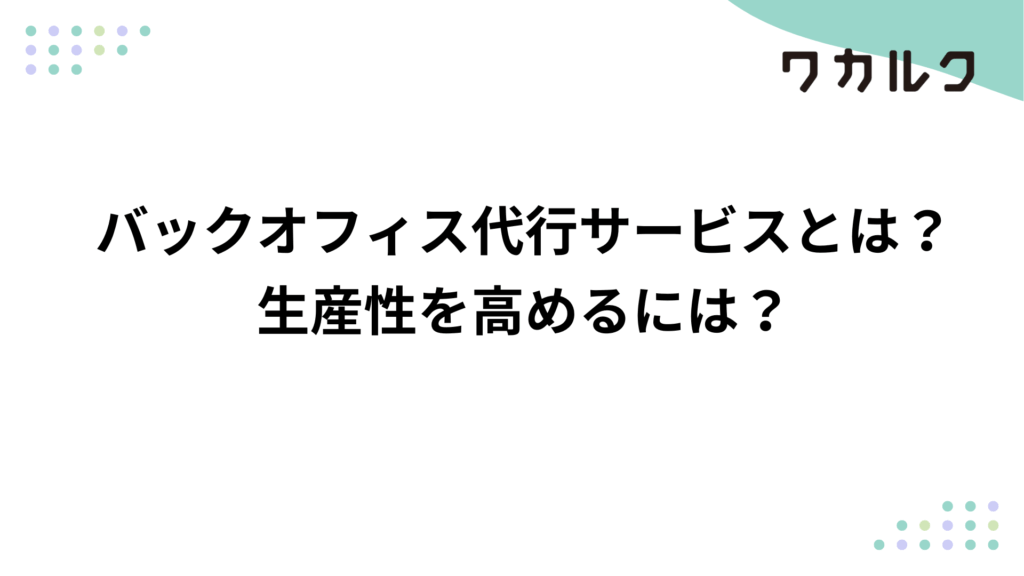 バックオフィス代行サービスとは?生産性を高めるには?