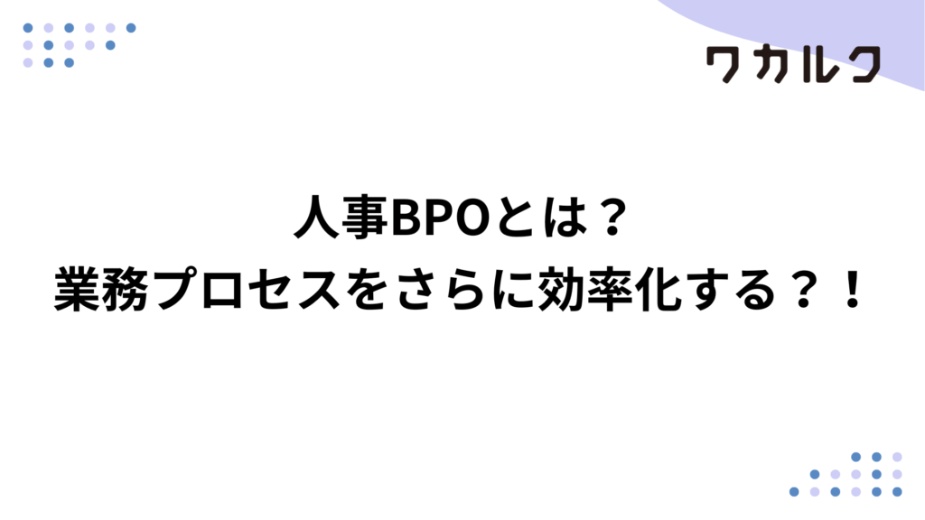 人事BPOとは?業務プロセスをさらに効率化する?!