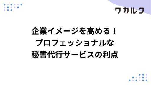企業イメージを高める！プロフェッショナルな秘書代行サービスの利点
