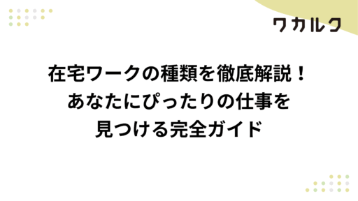 在宅ワークの種類を徹底解説！あなたにぴったりの仕事を 見つける完全ガイド