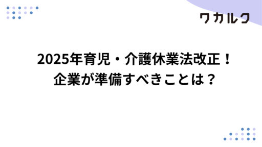 2025年育児・介護休業法改正！企業が準備すべきことは？