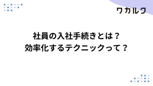 社員の入社手続きとは？効率化するテクニックって？