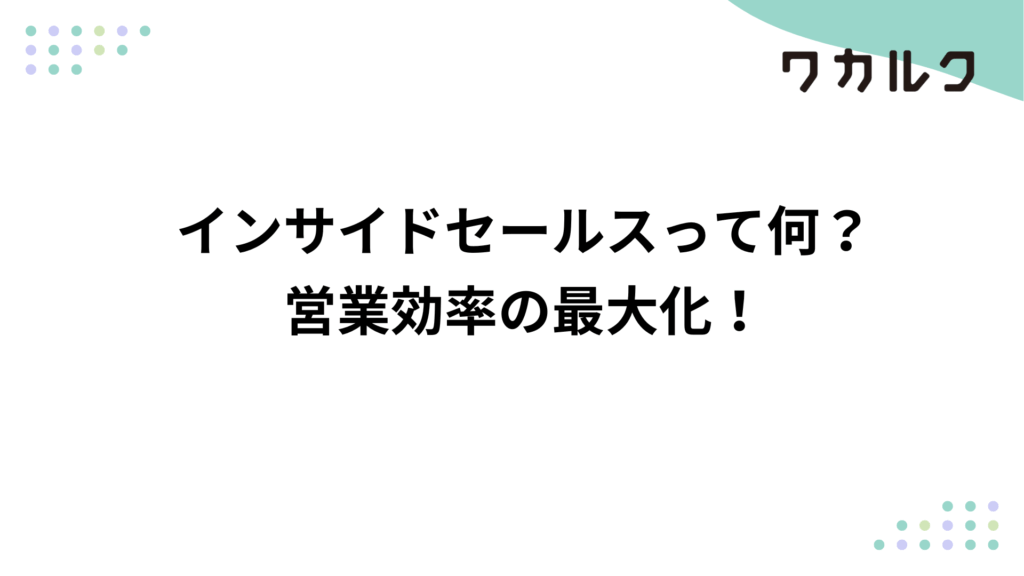 インサイドセールスって何？営業効率の最大化！