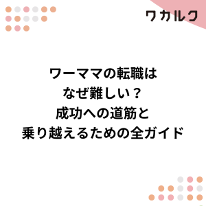 ワーママ転職で後悔しないために！失敗談から学ぶ成功の秘訣と対策 - 株式会社ワカルク