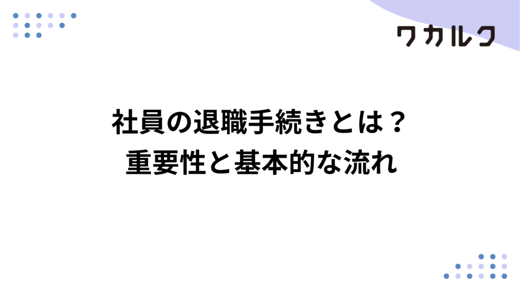 社員の退職手続きとは？重要性と基本的な流れ