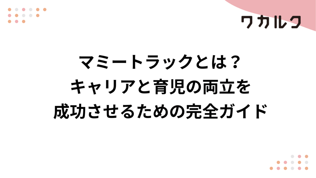 マミートラックとは？キャリアと育児の両立を成功させるための完全ガイド