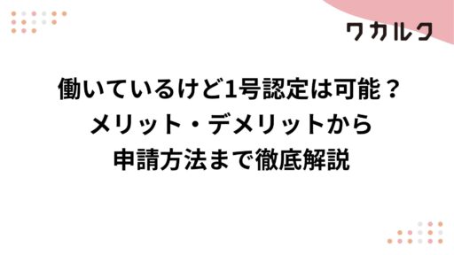 働いているけど1号認定は可能？メリット・デメリットから申請方法まで徹底解説