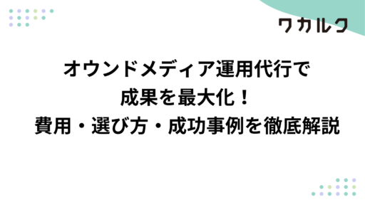 オウンドメディア運用代行で成果を最大化！費用・選び方・成功事例を徹底解説
