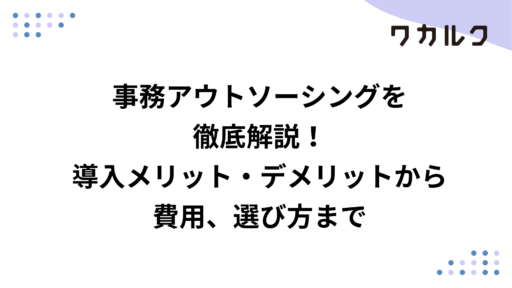 事務アウトソーシングを徹底解説！導入メリット・デメリットから費用、選び方まで