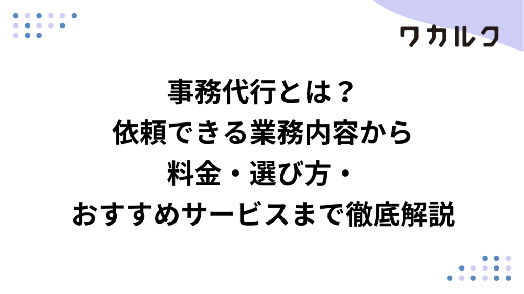 事務代行とは？依頼できる業務内容から料金・選び方・おすすめサービスまで徹底解説