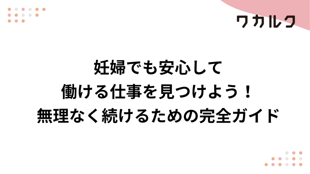妊婦でも安心して働ける仕事を見つけよう！無理なく続けるための完全ガイド