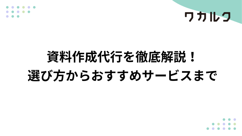 資料作成代行を徹底解説！選び方からおすすめサービスまで