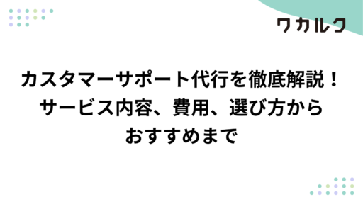 カスタマーサポート代行を徹底解説！サービス内容、費用、選び方からおすすめまで