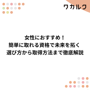 女性におすすめ！簡単に取れる資格で未来を拓く 選び方から取得方法まで徹底解説 - 株式会社ワカルク
