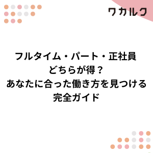 フルタイム・パート・正社員 どちらが得？あなたに合った働き方を見つける完全ガイド - 株式会社ワカルク