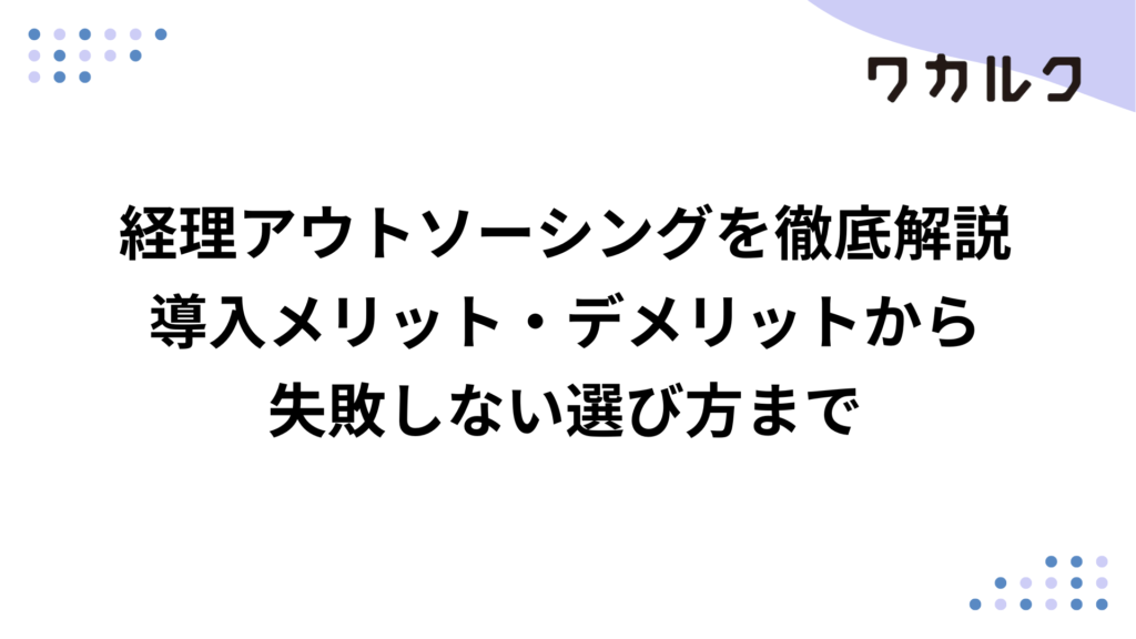経理アウトソーシングを徹底解説 導入メリット・デメリットから失敗しない選び方まで