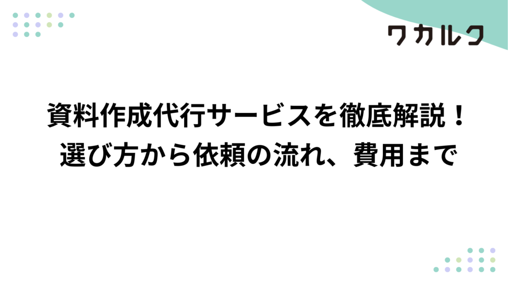 資料作成代行サービスを徹底解説！選び方から依頼の流れ、費用まで