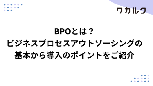 BPOとは？ ビジネスプロセスアウトソーシングの基本から導入のポイントをご紹介