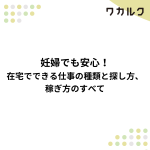 妊婦でも安心！在宅でできる仕事の種類と探し方、稼ぎ方のすべて - 株式会社ワカルク