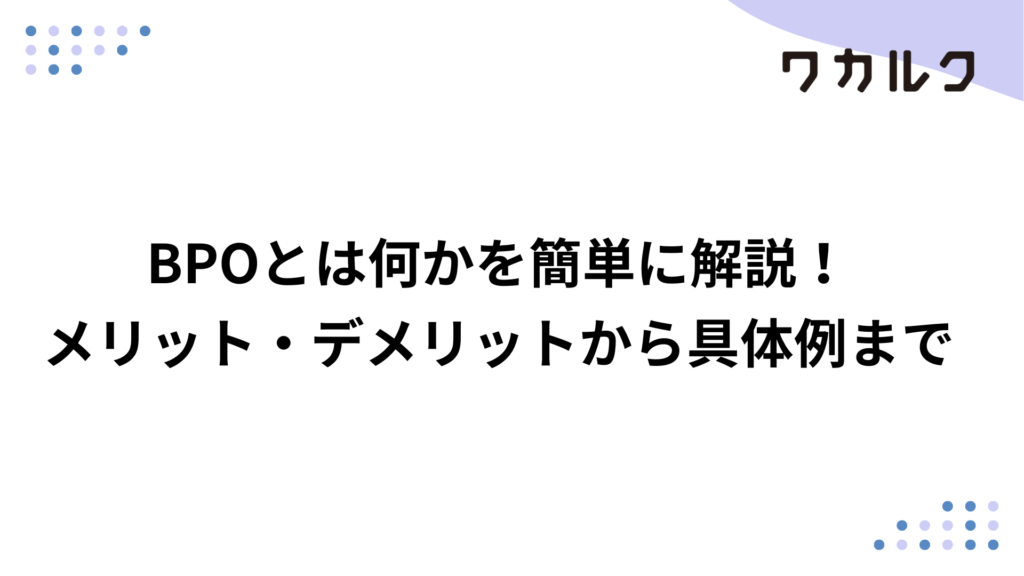 BPOとは何かを簡単に解説！メリット・デメリットから具体例まで