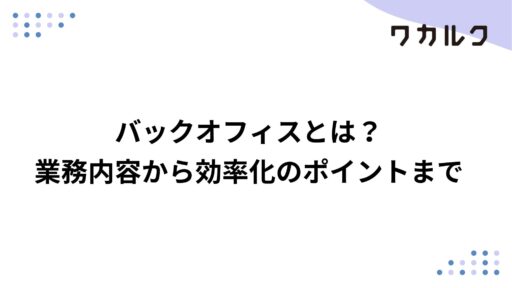 バックオフィスとは？業務内容から効率化のポイントまで
