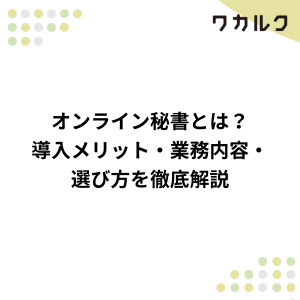 オンライン秘書とは？導入メリット・業務内容・選び方を徹底解説 - 株式会社ワカルク
