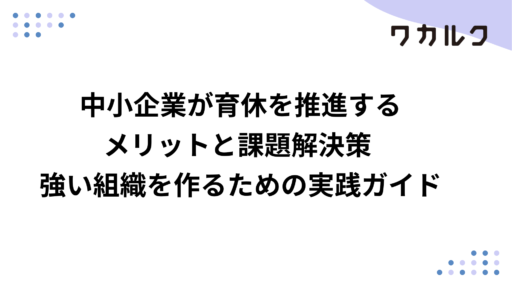 中小企業が育休を推進するメリットと課題解決策 強い組織を作るための実践ガイド