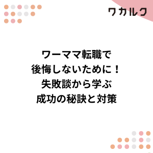 ワーママ転職で後悔しないために！失敗談から学ぶ成功の秘訣と対策 - 株式会社ワカルク