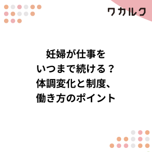 妊婦が仕事をいつまで続ける？体調変化と制度、働き方のポイント - 株式会社ワカルク