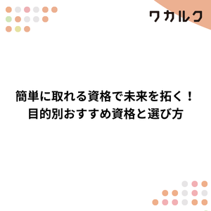 簡単に取れる資格で未来を拓く！目的別おすすめ資格と選び方 - 株式会社ワカルク
