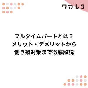 フルタイムパートとは？メリット・デメリットから働き損対策まで徹底解説 - 株式会社ワカルク